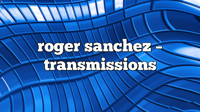 roger sanchez – Transmissions