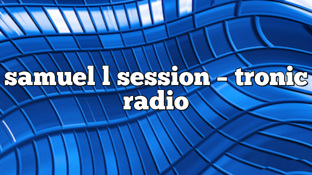 samuel l session – Tronic Radio