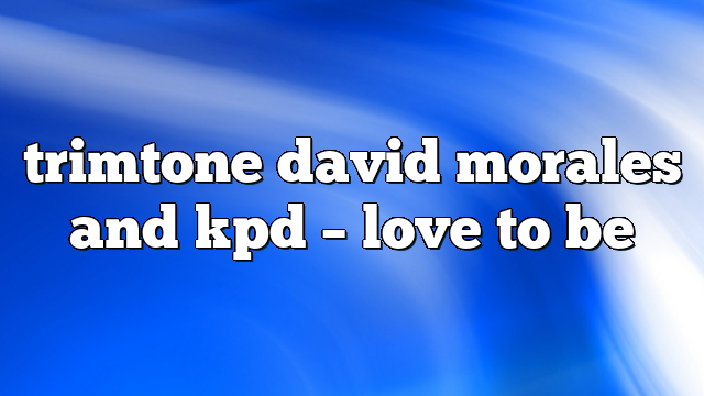 trimtone david morales and kpd – Love to Be