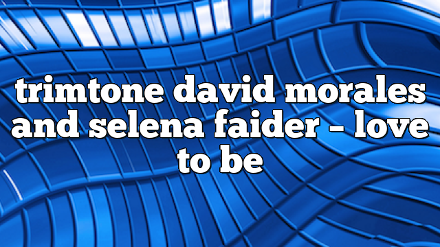 trimtone david morales and selena faider – Love to Be