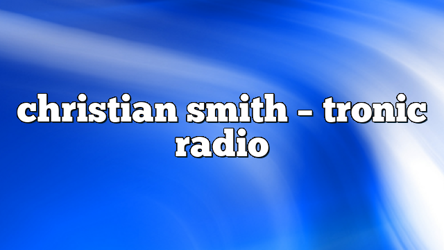 Christian Smith – Tronic Radio