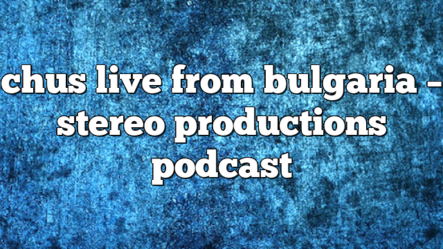 chus live from bulgaria – Stereo Productions Podcast