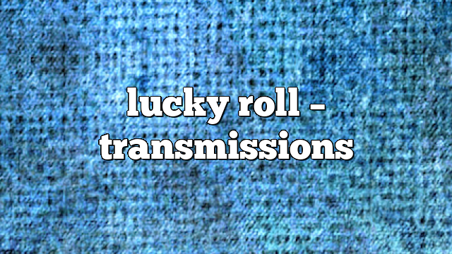lucky roll – Transmissions