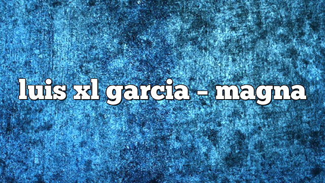 luis xl garcia – Magna
