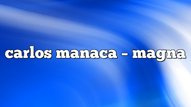 Carlos Manaca – Magna