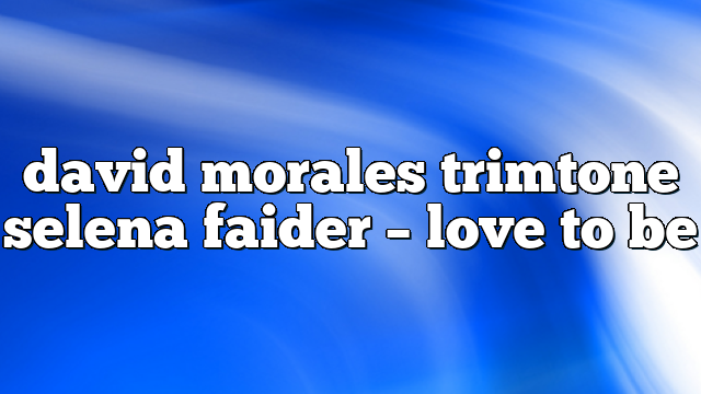david morales trimtone selena faider – Love to Be