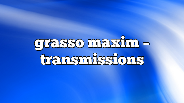 grasso maxim – Transmissions