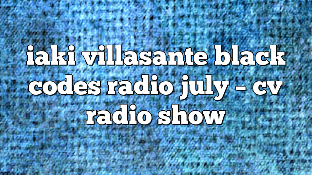 iaki villasante black codes radio july – CV Radio Show