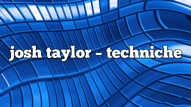 josh taylor – Techniche
