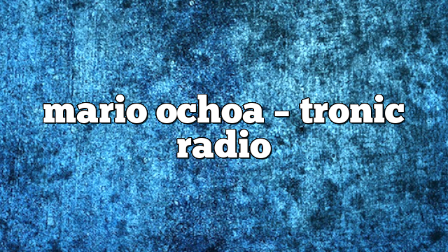 mario ochoa – Tronic Radio