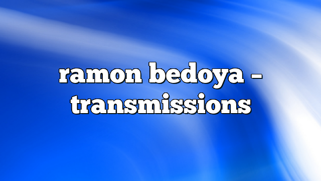 ramon bedoya – Transmissions