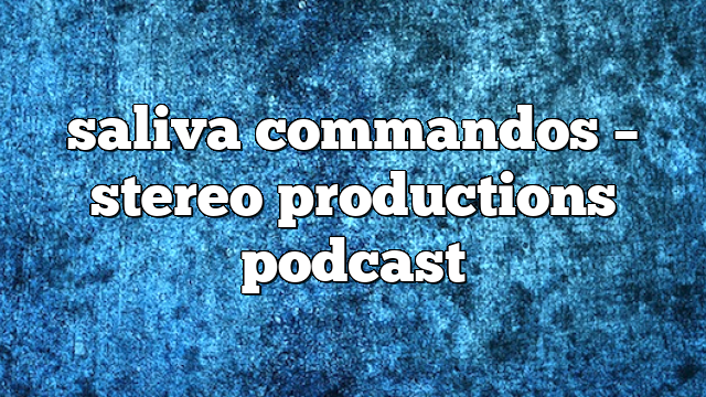 saliva commandos – Stereo Productions Podcast