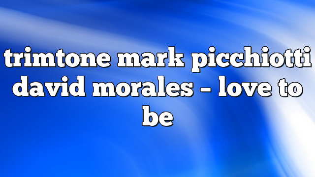 trimtone mark picchiotti david morales – Love to Be
