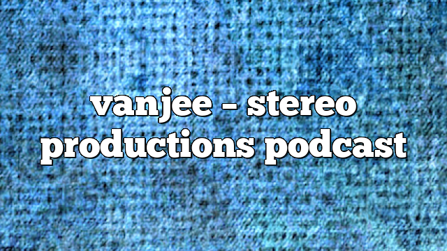 vanjee – Stereo Productions Podcast