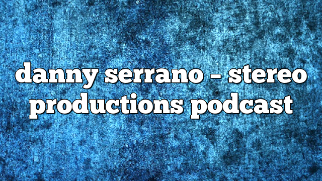 danny serrano – Stereo Productions Podcast