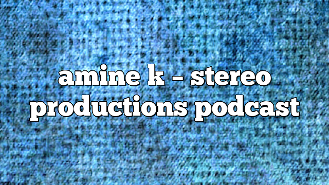 amine k – Stereo Productions Podcast