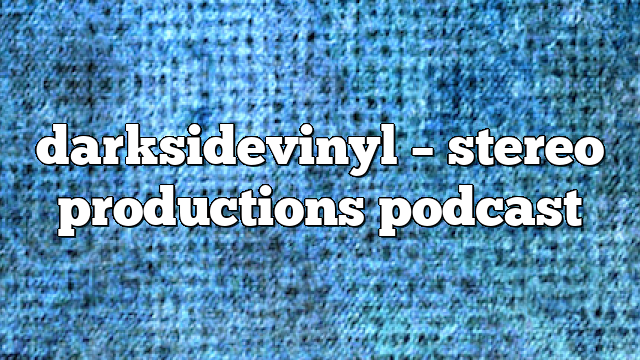 darksidevinyl – Stereo Productions Podcast