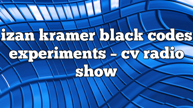 izan kramer black codes experiments – CV Radio Show