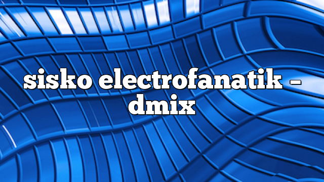 sisko electrofanatik – DMix