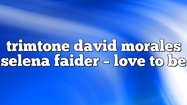 trimtone david morales selena faider – Love to Be