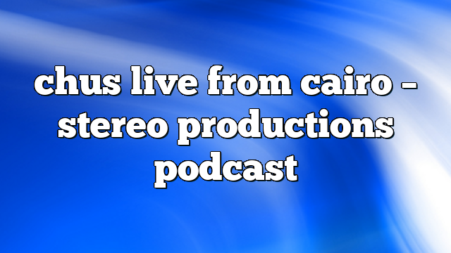 chus live from cairo – Stereo Productions Podcast