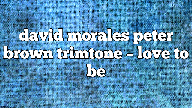 david morales peter brown trimtone – Love to Be