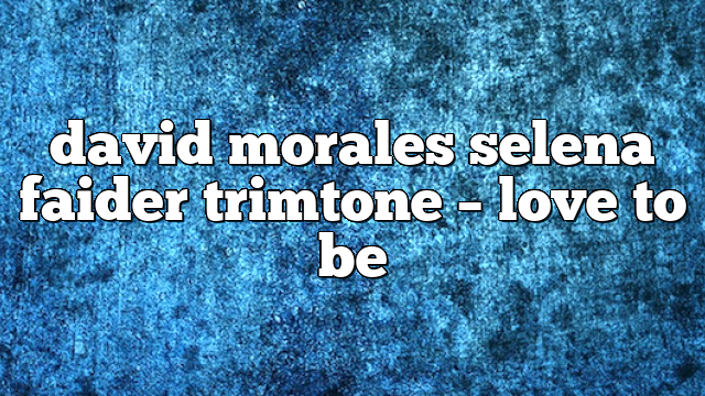 david morales selena faider trimtone – Love to Be