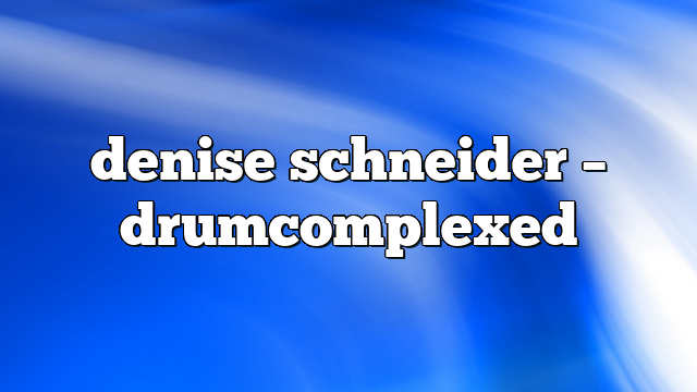 denise schneider – DrumComplexed