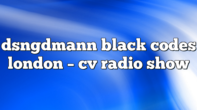 dsngdmann black codes london – CV Radio Show