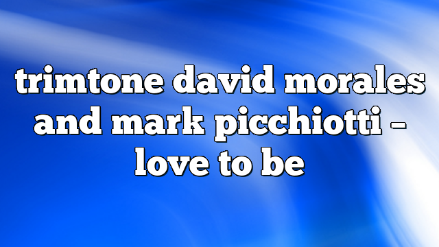 trimtone david morales and mark picchiotti – Love to Be