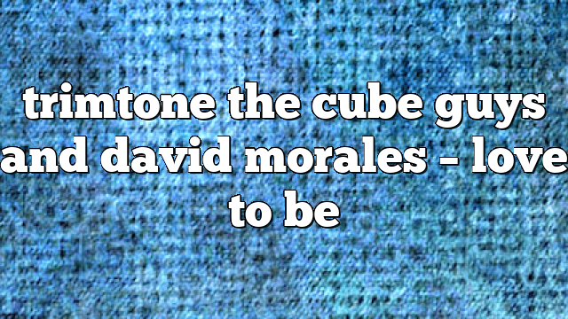 trimtone the cube guys and david morales – Love to Be