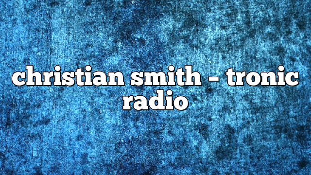 Christian Smith – Tronic Radio