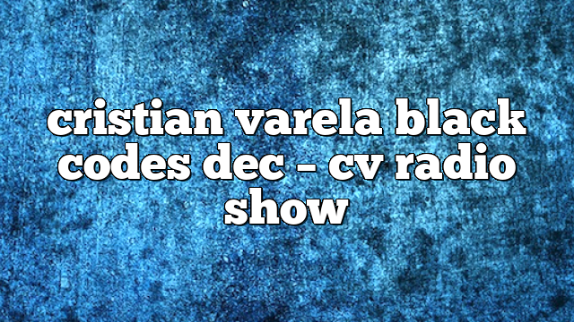 cristian varela black codes dec – CV Radio Show
