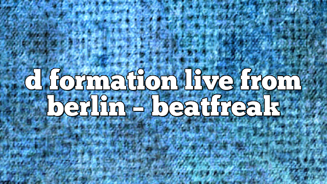 d formation live from berlin – Beatfreak