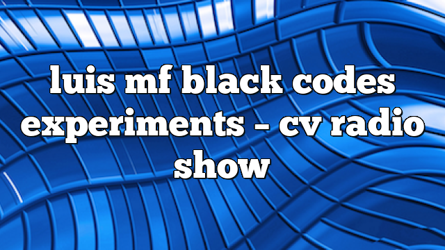 luis mf black codes experiments – CV Radio Show