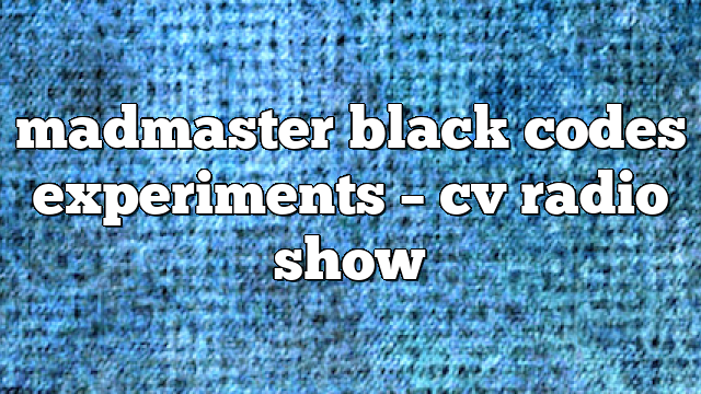 madmaster black codes experiments – CV Radio Show