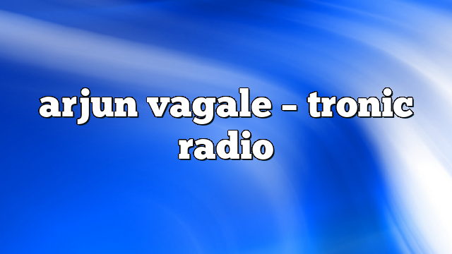 arjun vagale – Tronic Radio