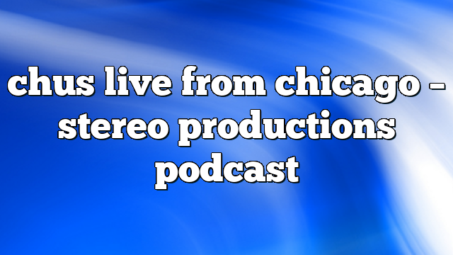 chus live from chicago – Stereo Productions Podcast