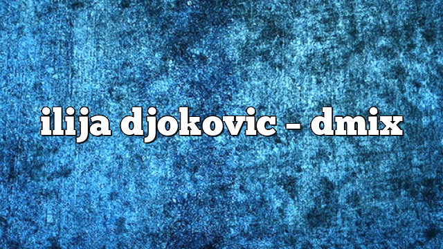 ilija djokovic – DMix