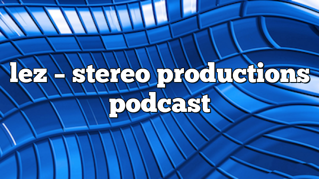 lez – Stereo Productions Podcast