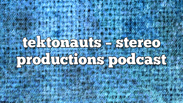 tektonauts – Stereo Productions Podcast