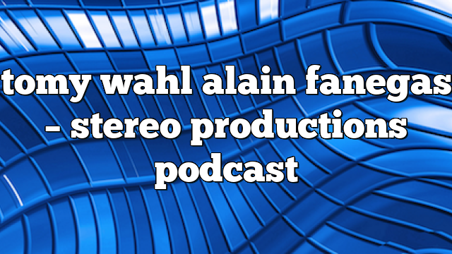 tomy wahl alain fanegas – Stereo Productions Podcast