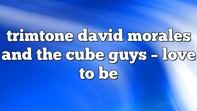 trimtone david morales and the cube guys – Love to Be
