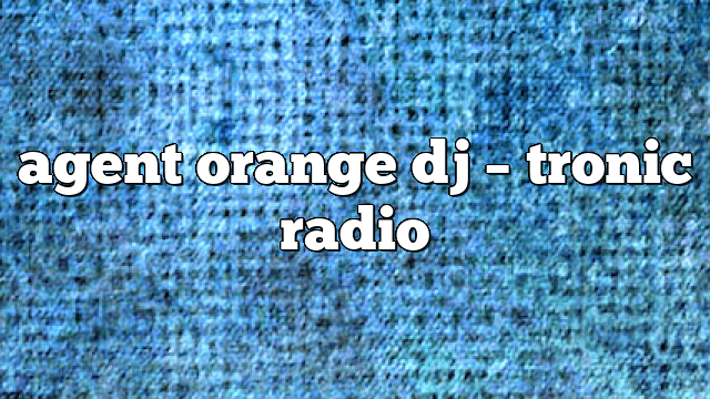 agent orange dj – Tronic Radio