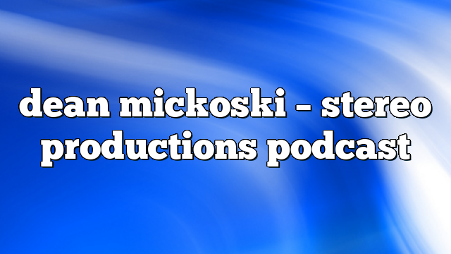 dean mickoski – Stereo Productions Podcast