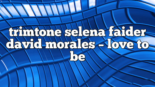 trimtone selena faider david morales – Love to Be
