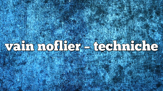 vain noflier – Techniche