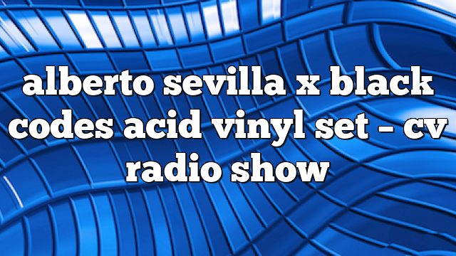 alberto sevilla x black codes acid vinyl set – CV Radio Show