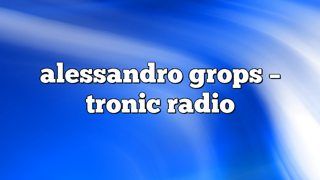 alessandro grops – Tronic Radio