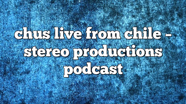 chus live from chile – Stereo Productions Podcast